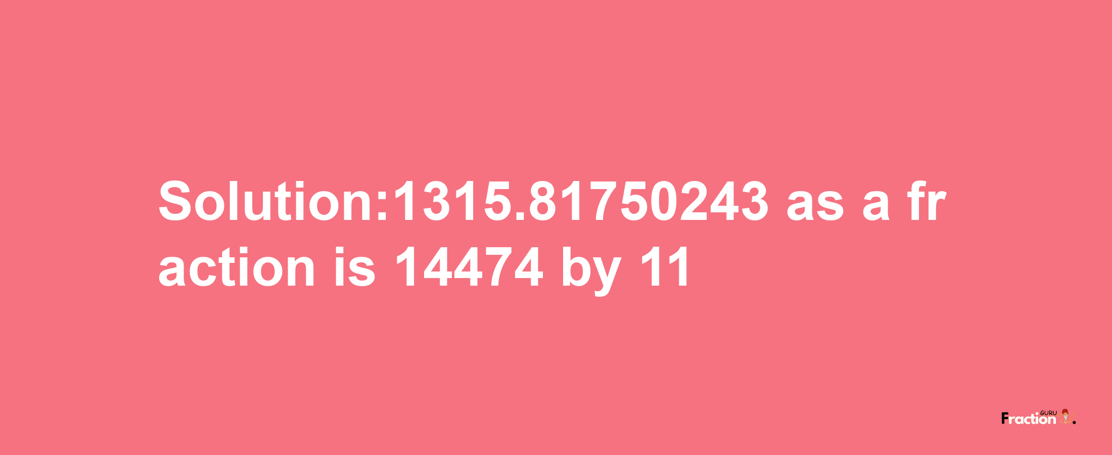 Solution:1315.81750243 as a fraction is 14474/11