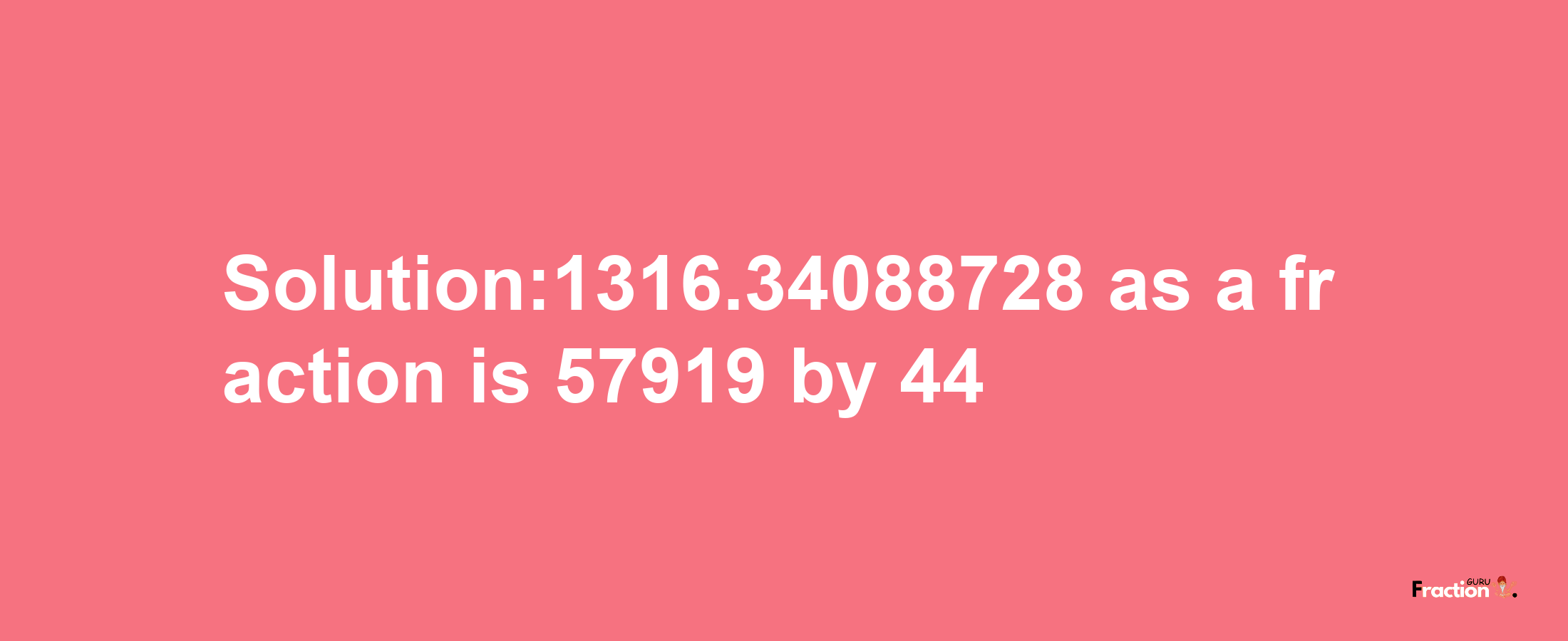 Solution:1316.34088728 as a fraction is 57919/44