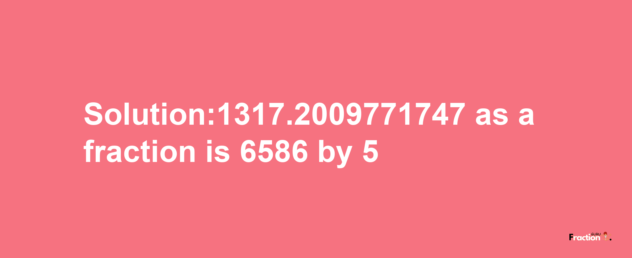 Solution:1317.2009771747 as a fraction is 6586/5