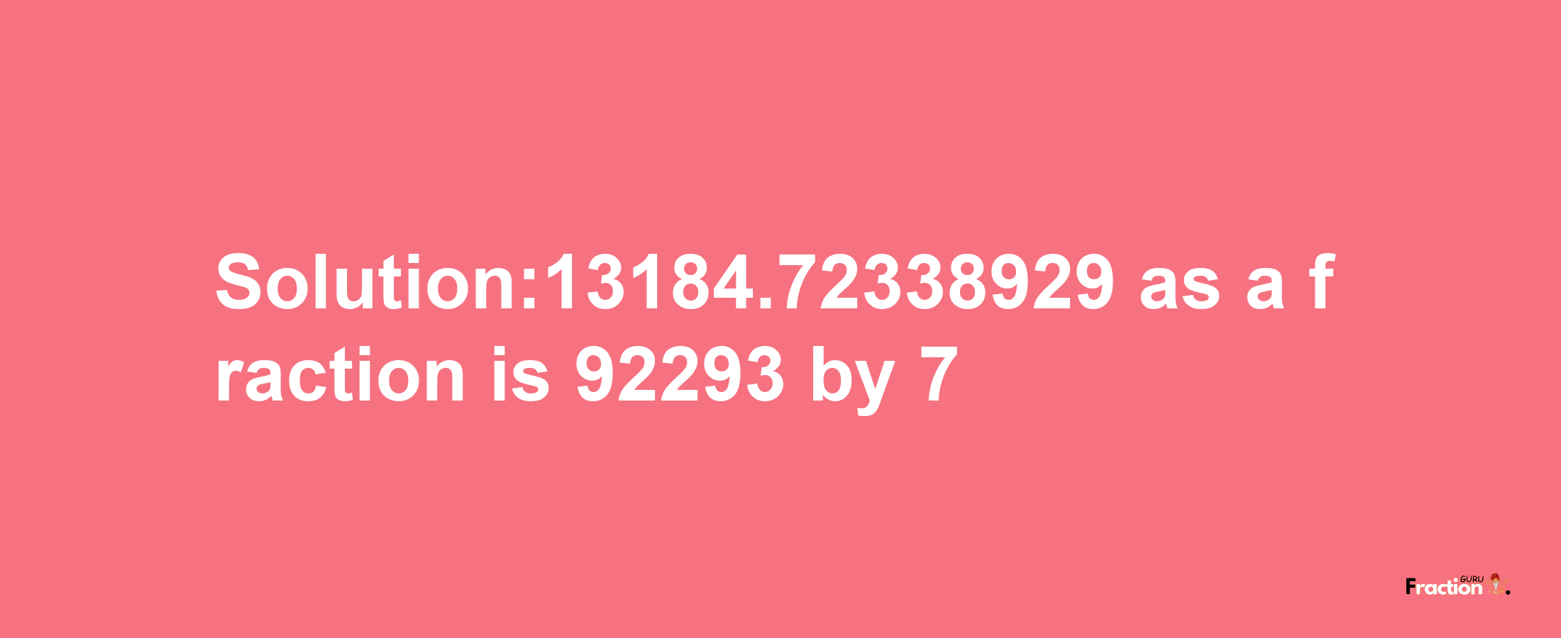 Solution:13184.72338929 as a fraction is 92293/7