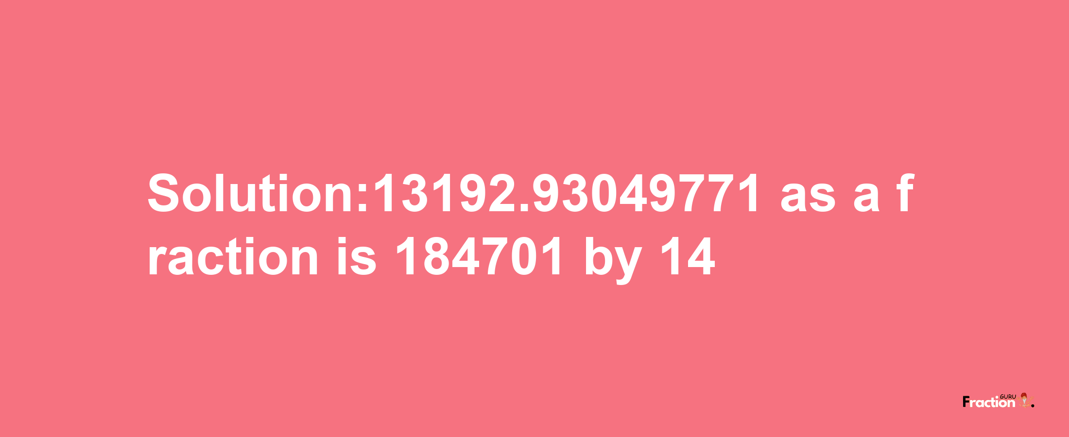 Solution:13192.93049771 as a fraction is 184701/14