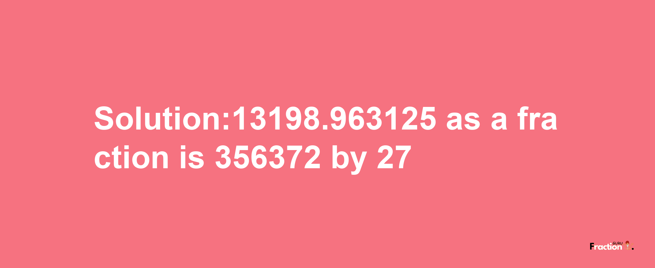 Solution:13198.963125 as a fraction is 356372/27