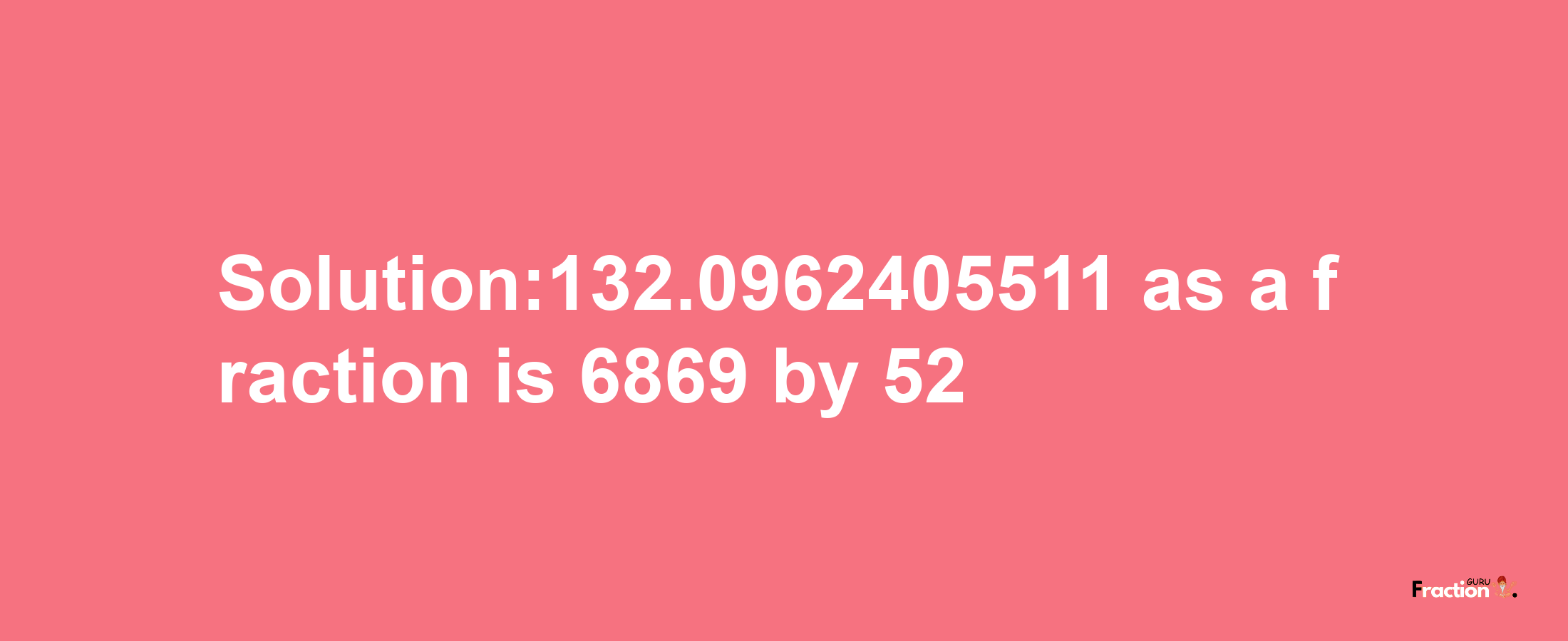 Solution:132.0962405511 as a fraction is 6869/52