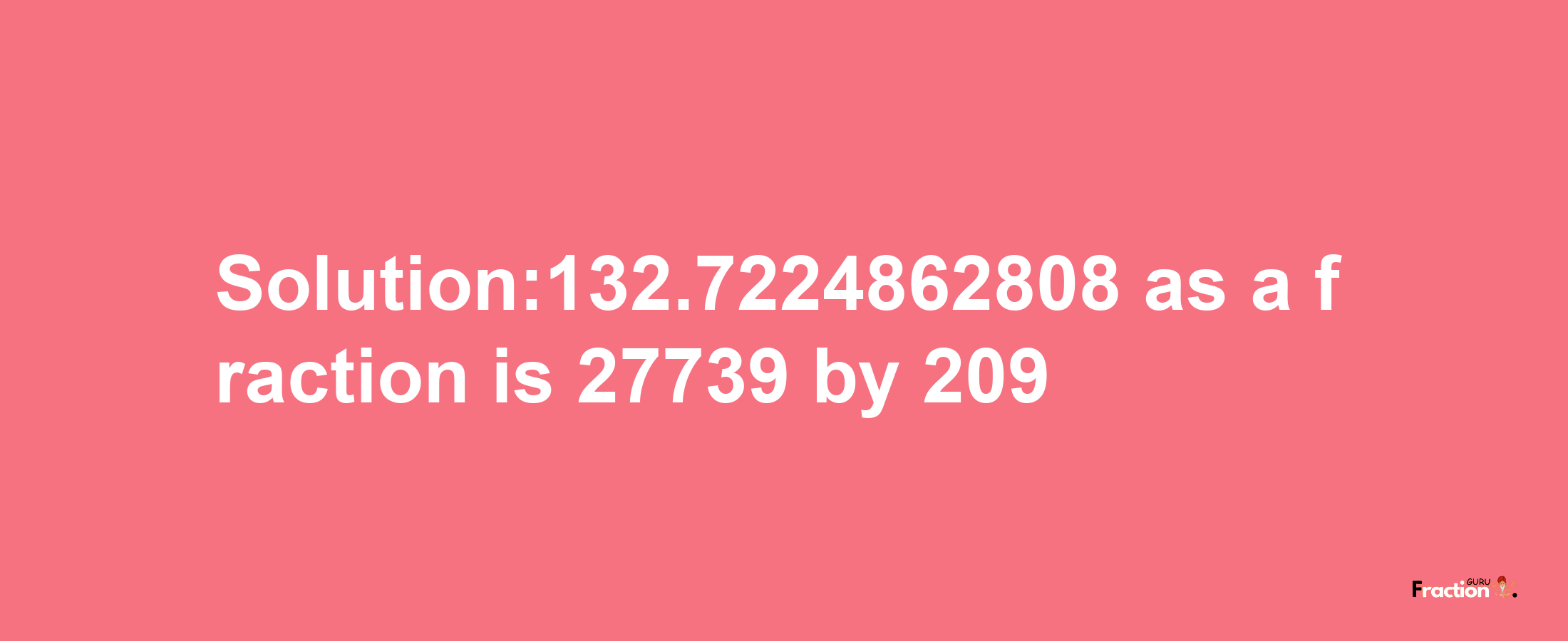 Solution:132.7224862808 as a fraction is 27739/209