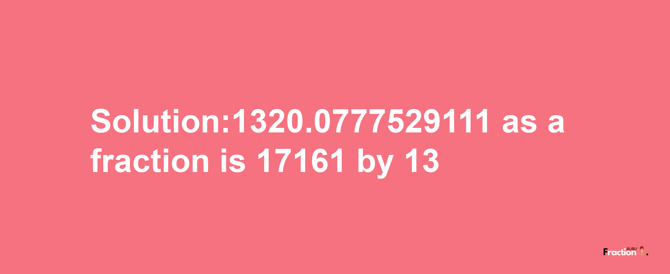 Solution:1320.0777529111 as a fraction is 17161/13