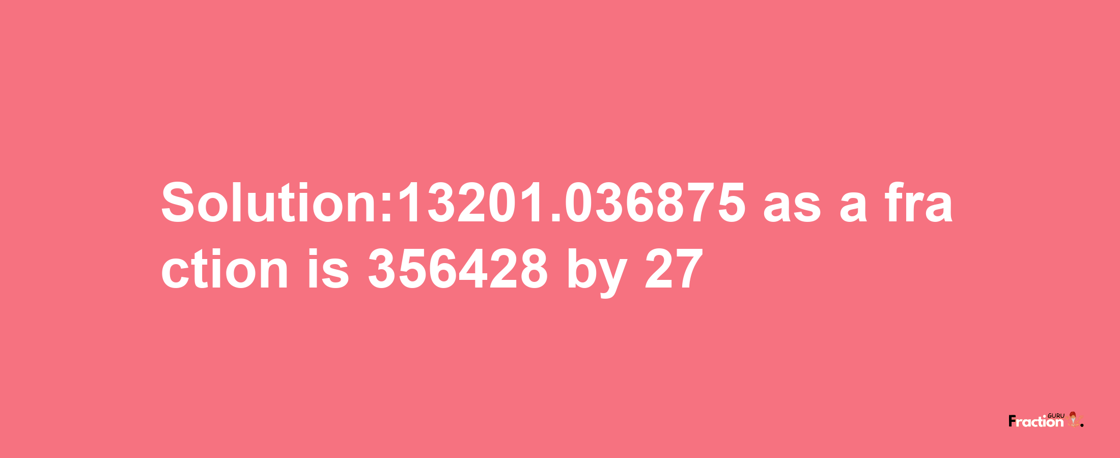 Solution:13201.036875 as a fraction is 356428/27