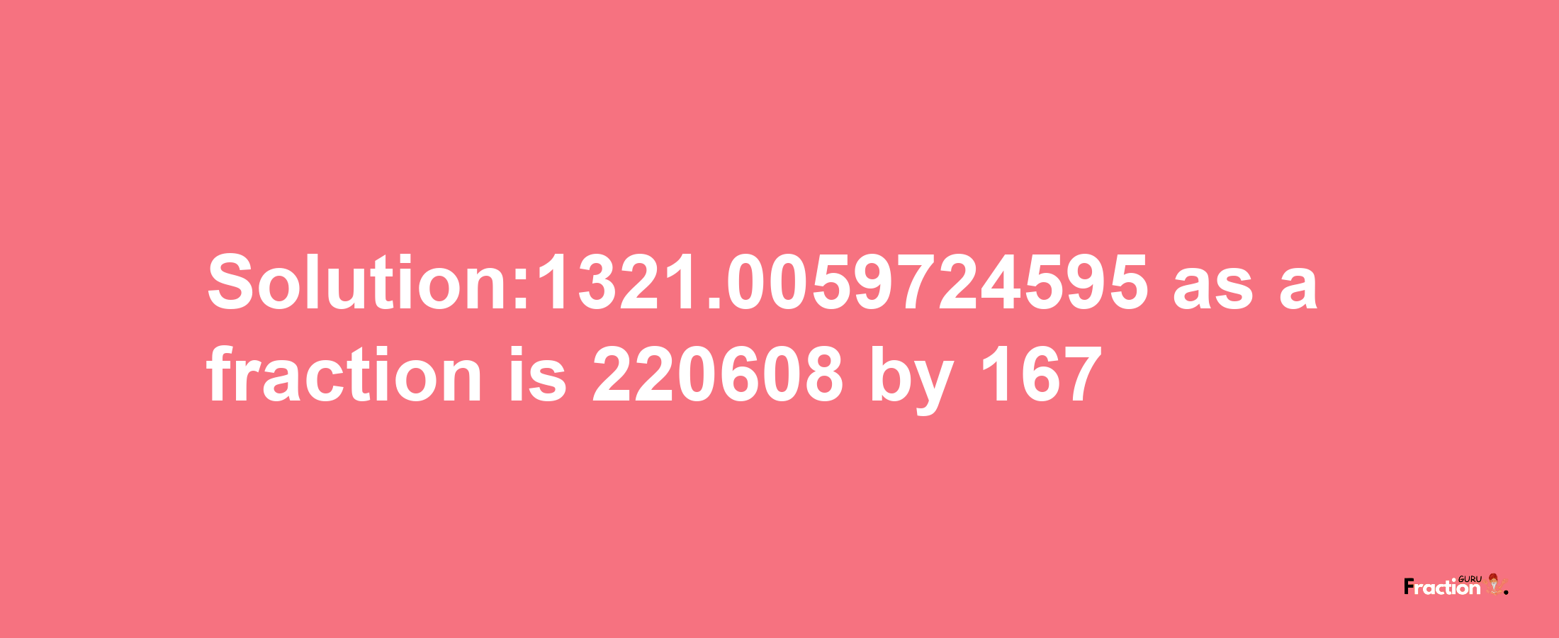 Solution:1321.0059724595 as a fraction is 220608/167