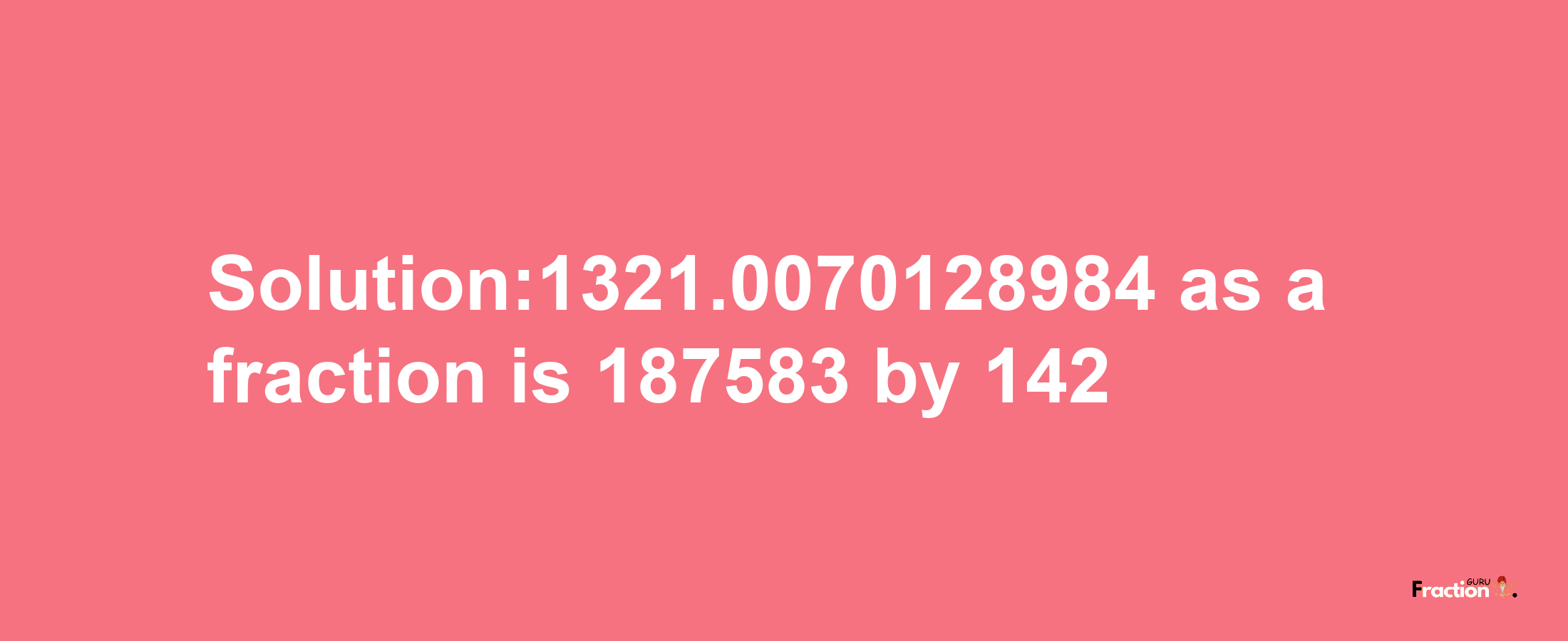 Solution:1321.0070128984 as a fraction is 187583/142