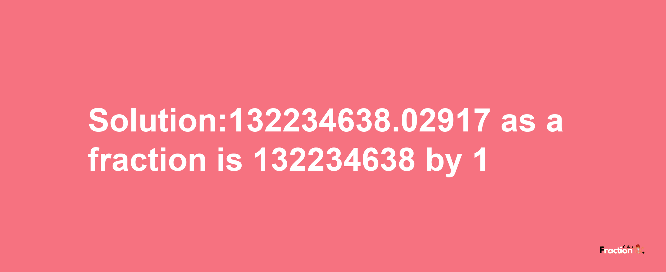 Solution:132234638.02917 as a fraction is 132234638/1