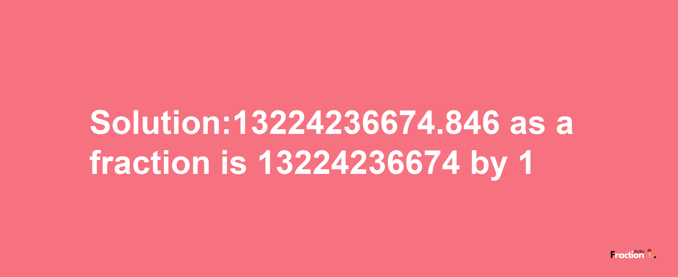 Solution:13224236674.846 as a fraction is 13224236674/1