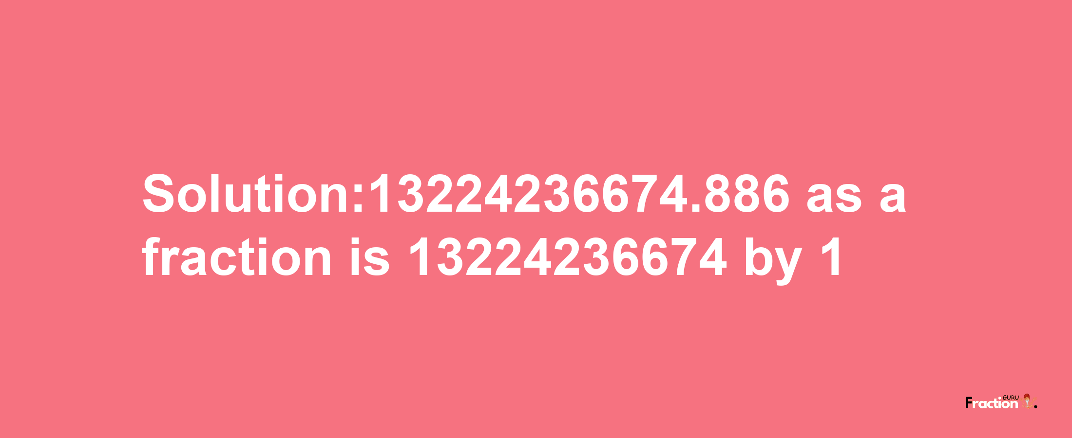 Solution:13224236674.886 as a fraction is 13224236674/1