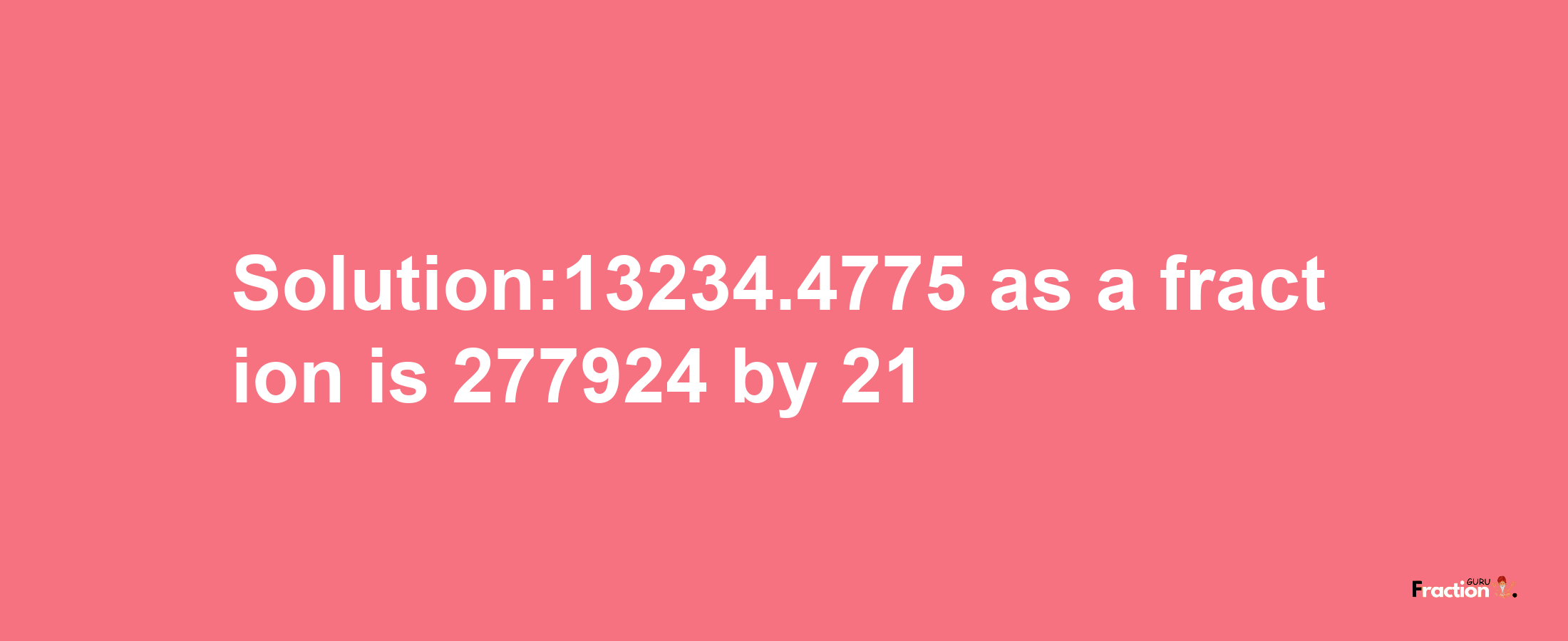 Solution:13234.4775 as a fraction is 277924/21