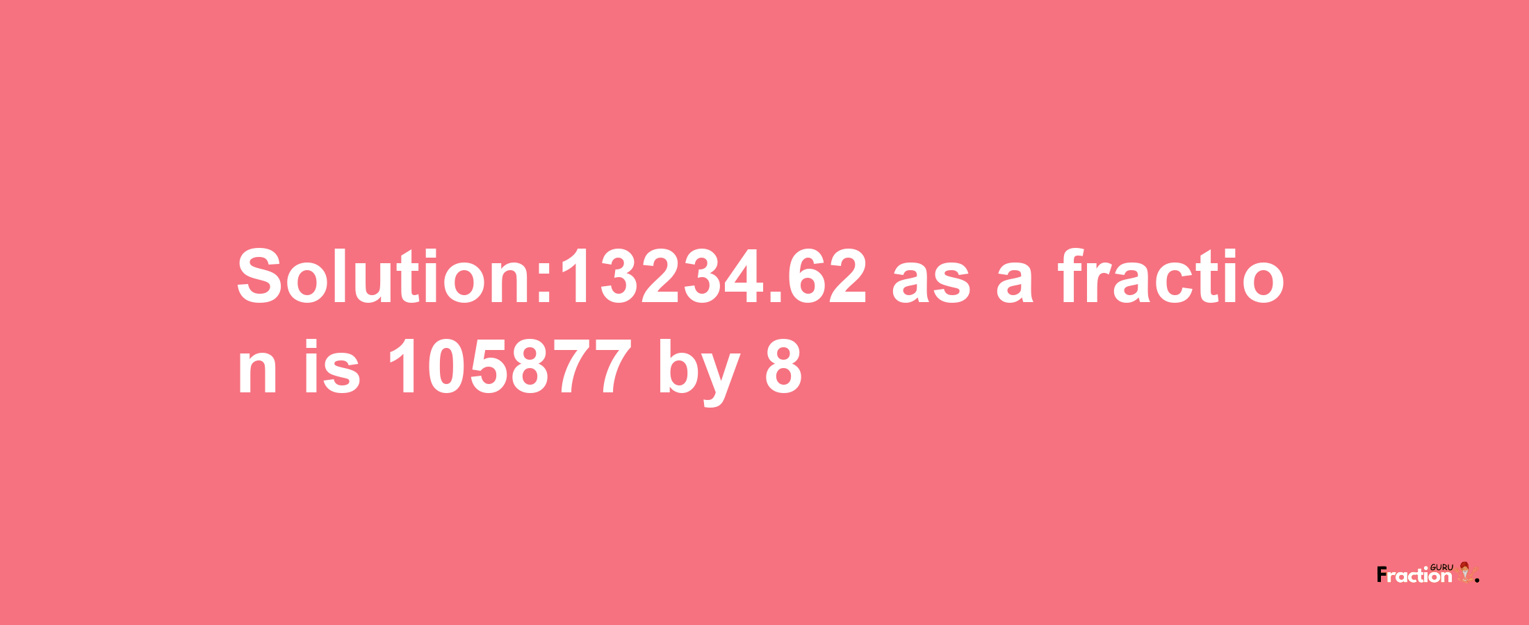 Solution:13234.62 as a fraction is 105877/8