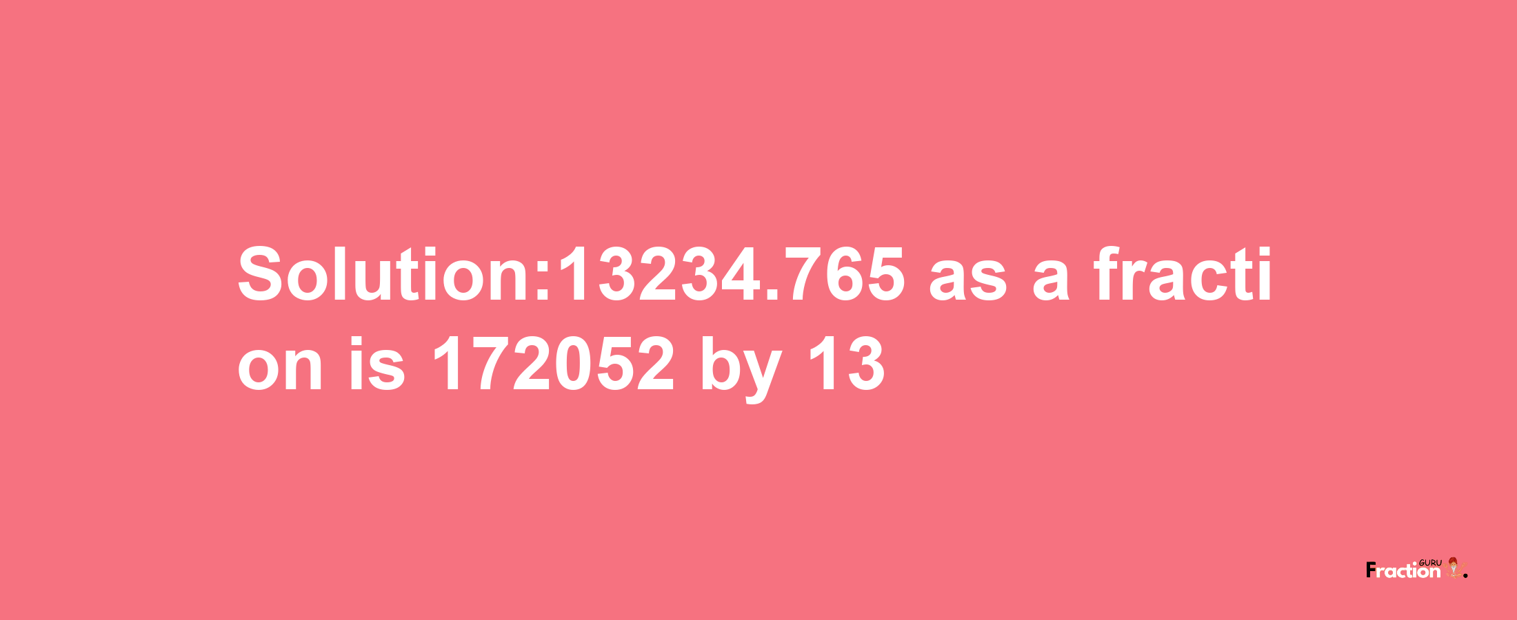 Solution:13234.765 as a fraction is 172052/13