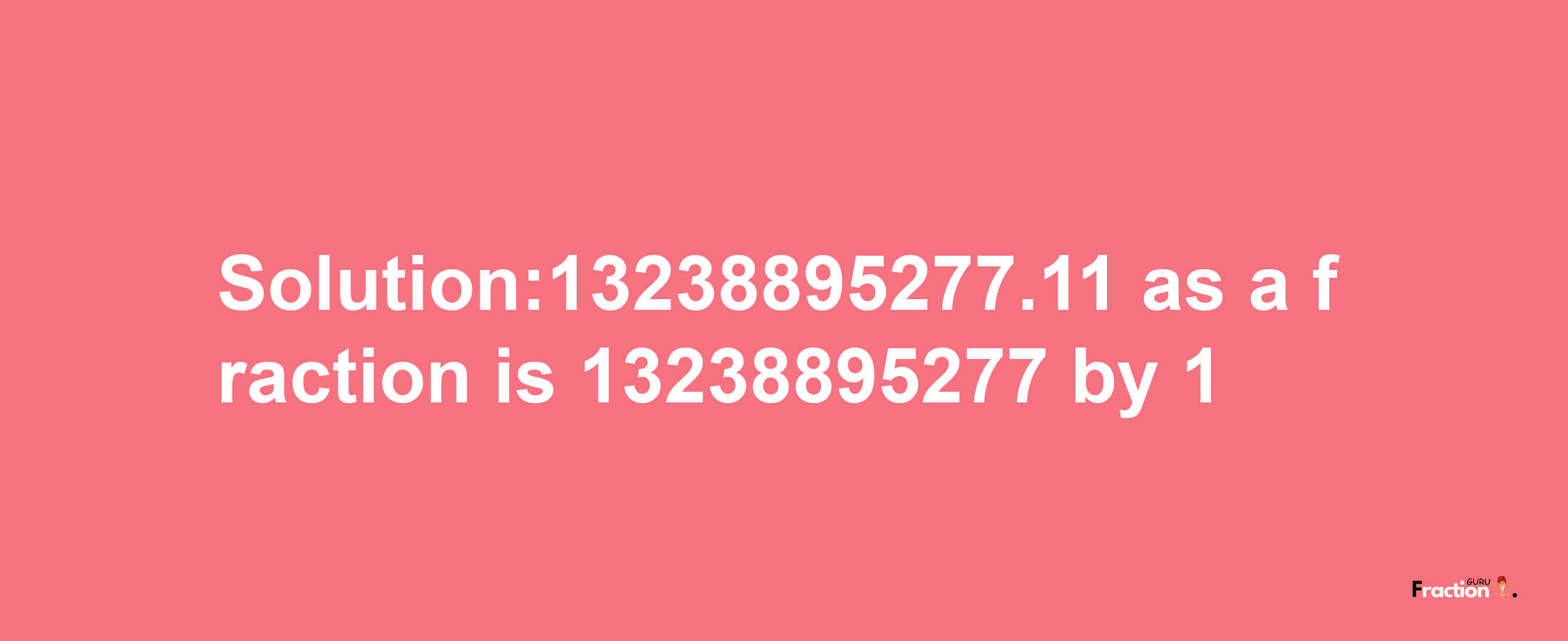 Solution:13238895277.11 as a fraction is 13238895277/1