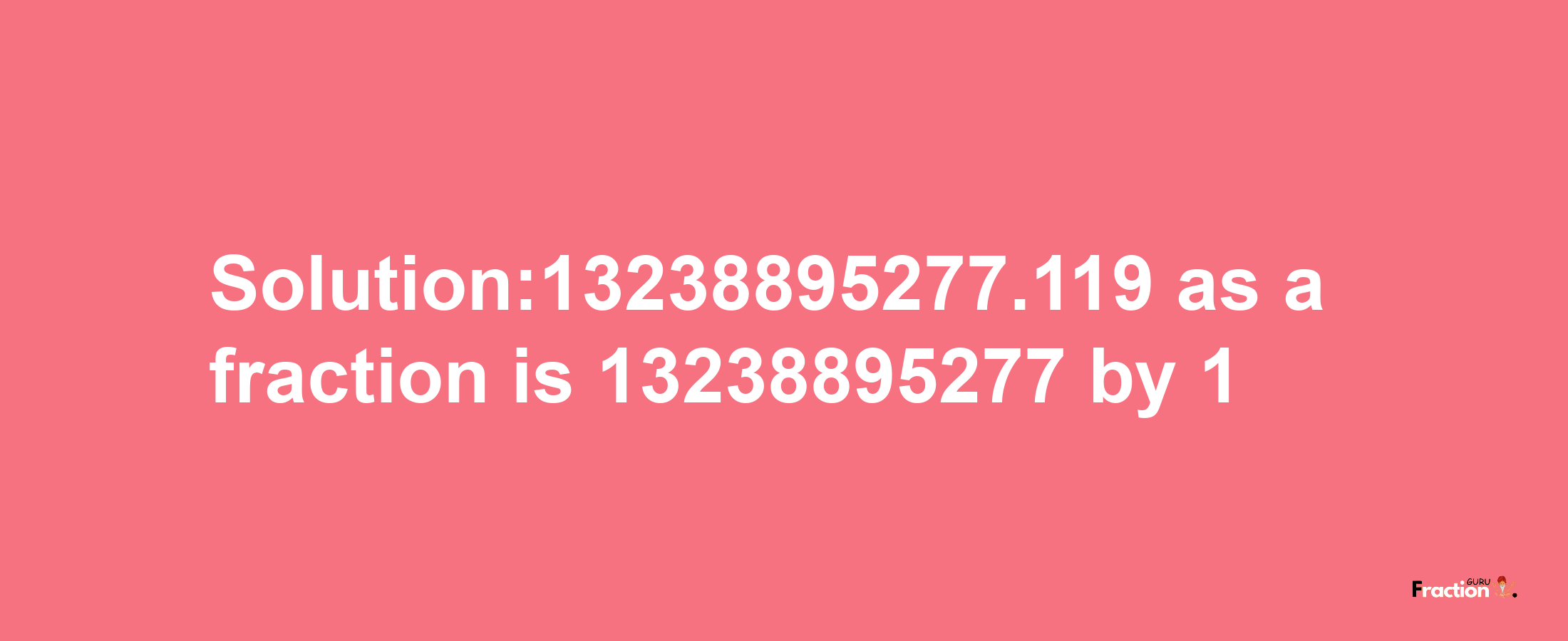 Solution:13238895277.119 as a fraction is 13238895277/1