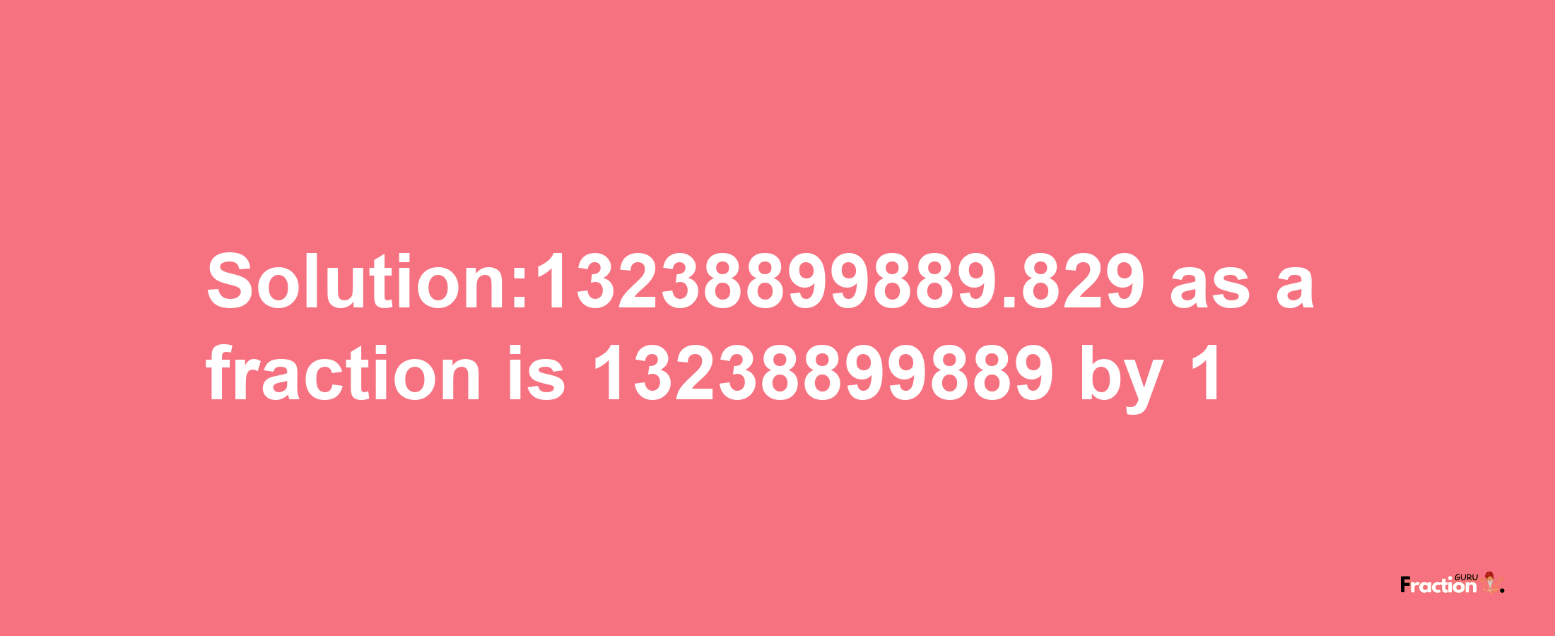 Solution:13238899889.829 as a fraction is 13238899889/1