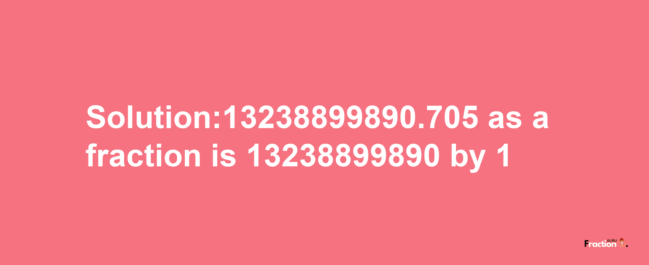 Solution:13238899890.705 as a fraction is 13238899890/1