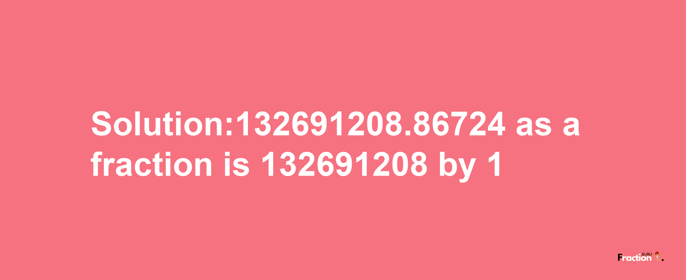 Solution:132691208.86724 as a fraction is 132691208/1