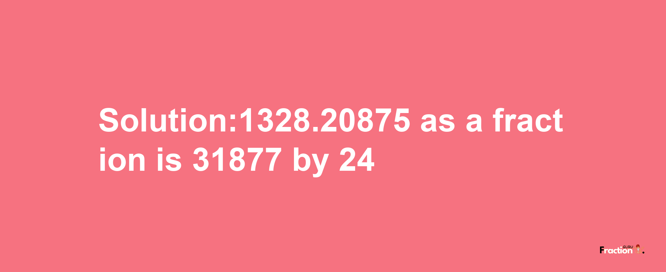 Solution:1328.20875 as a fraction is 31877/24