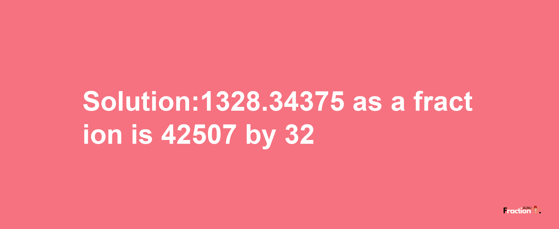 Solution:1328.34375 as a fraction is 42507/32