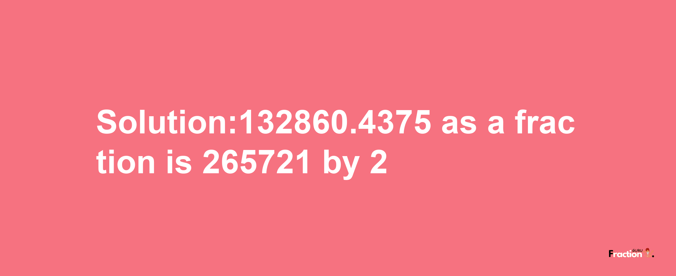 Solution:132860.4375 as a fraction is 265721/2