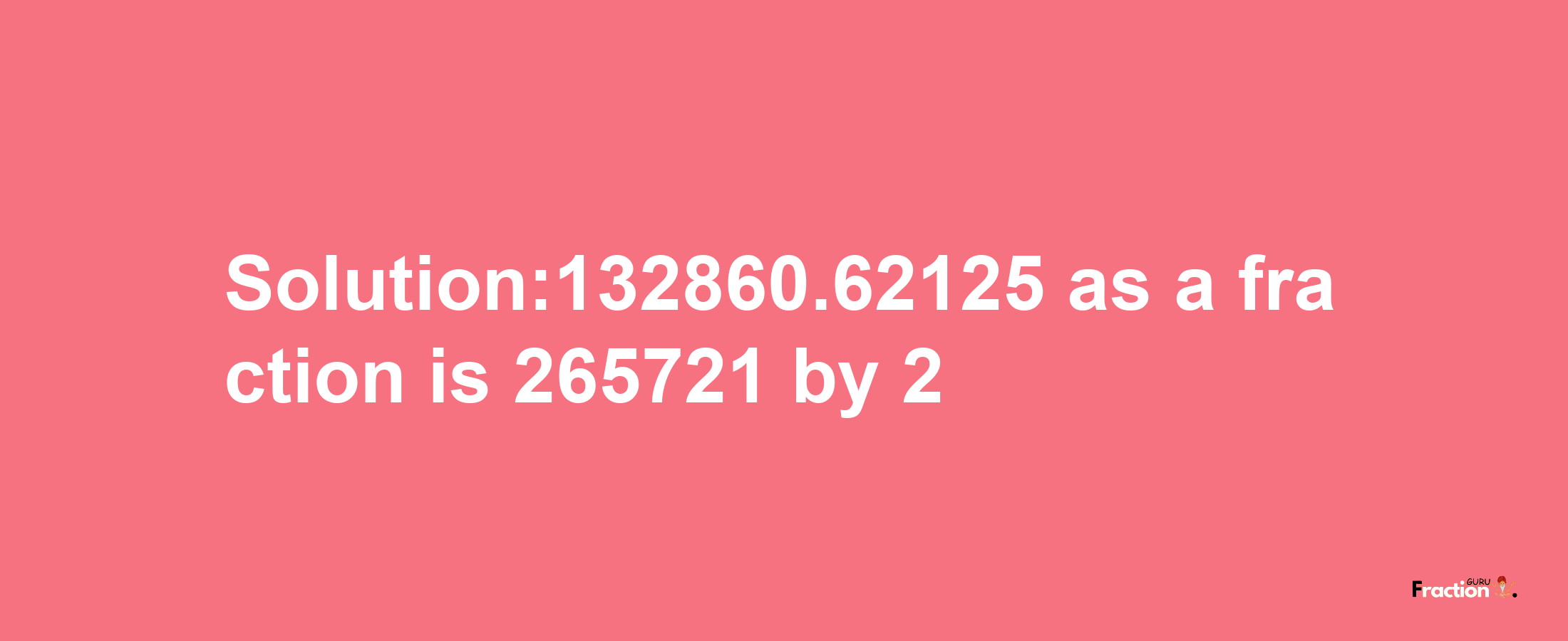 Solution:132860.62125 as a fraction is 265721/2