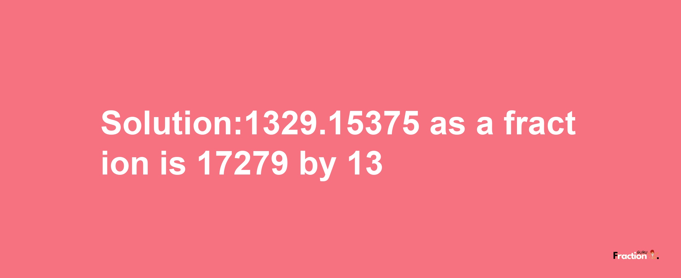 Solution:1329.15375 as a fraction is 17279/13