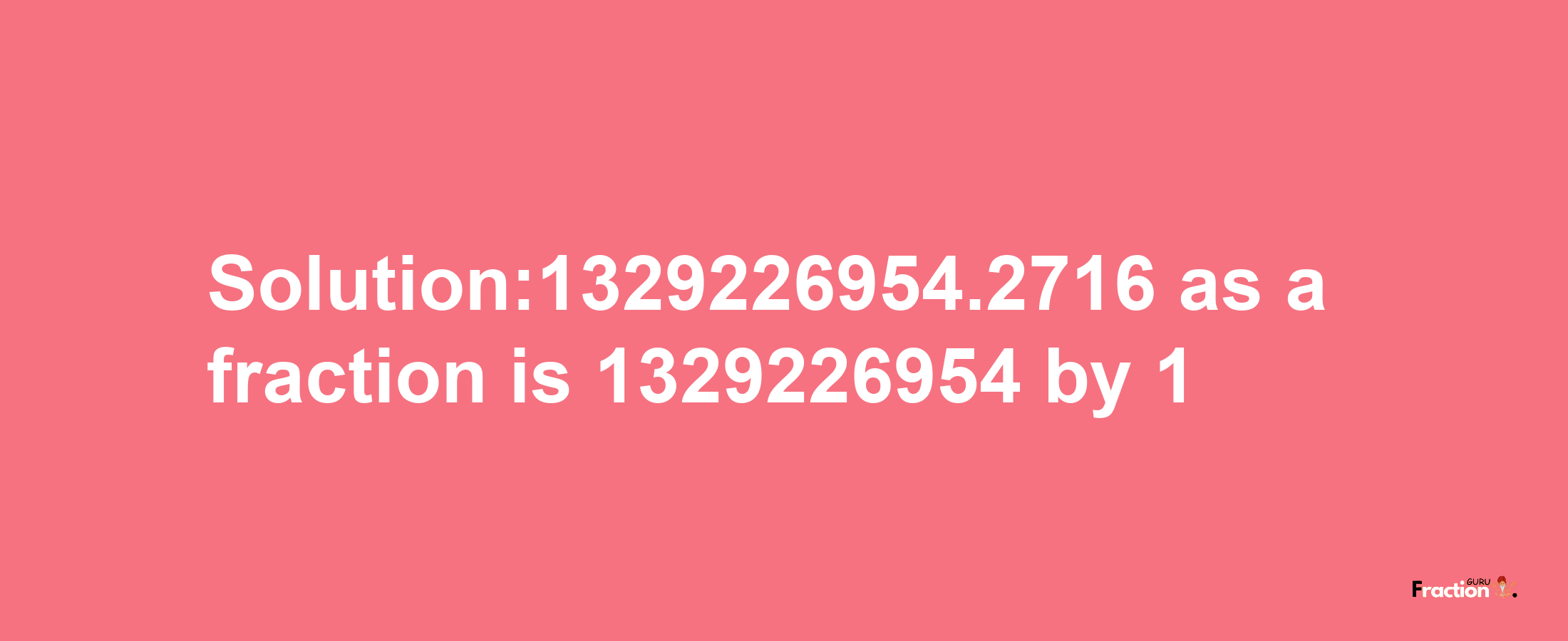 Solution:1329226954.2716 as a fraction is 1329226954/1