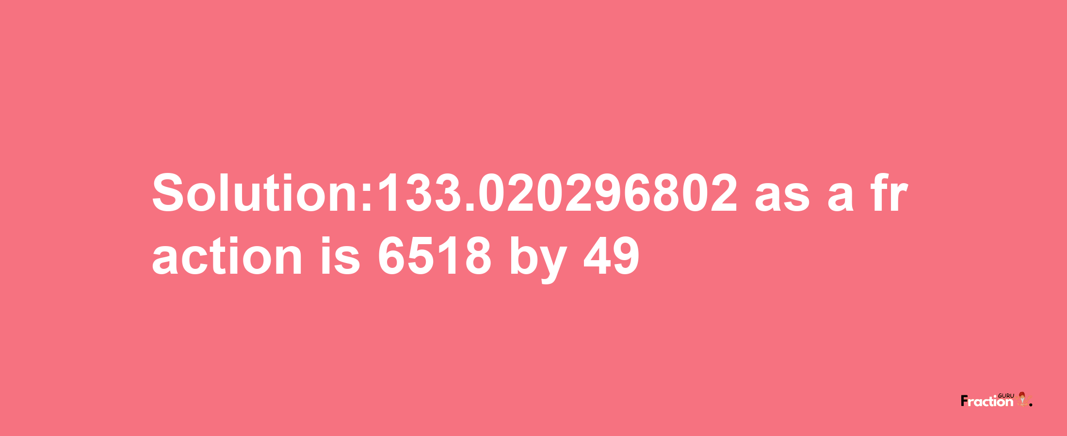 Solution:133.020296802 as a fraction is 6518/49