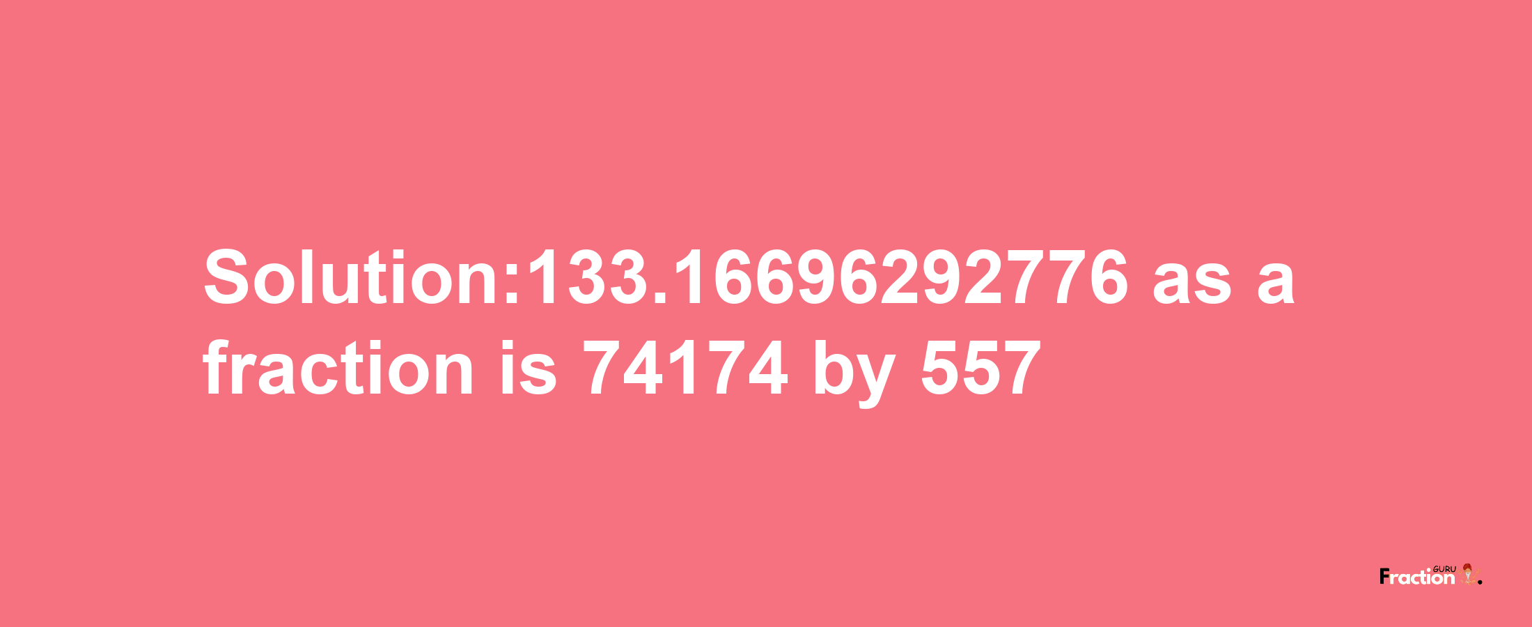 Solution:133.16696292776 as a fraction is 74174/557