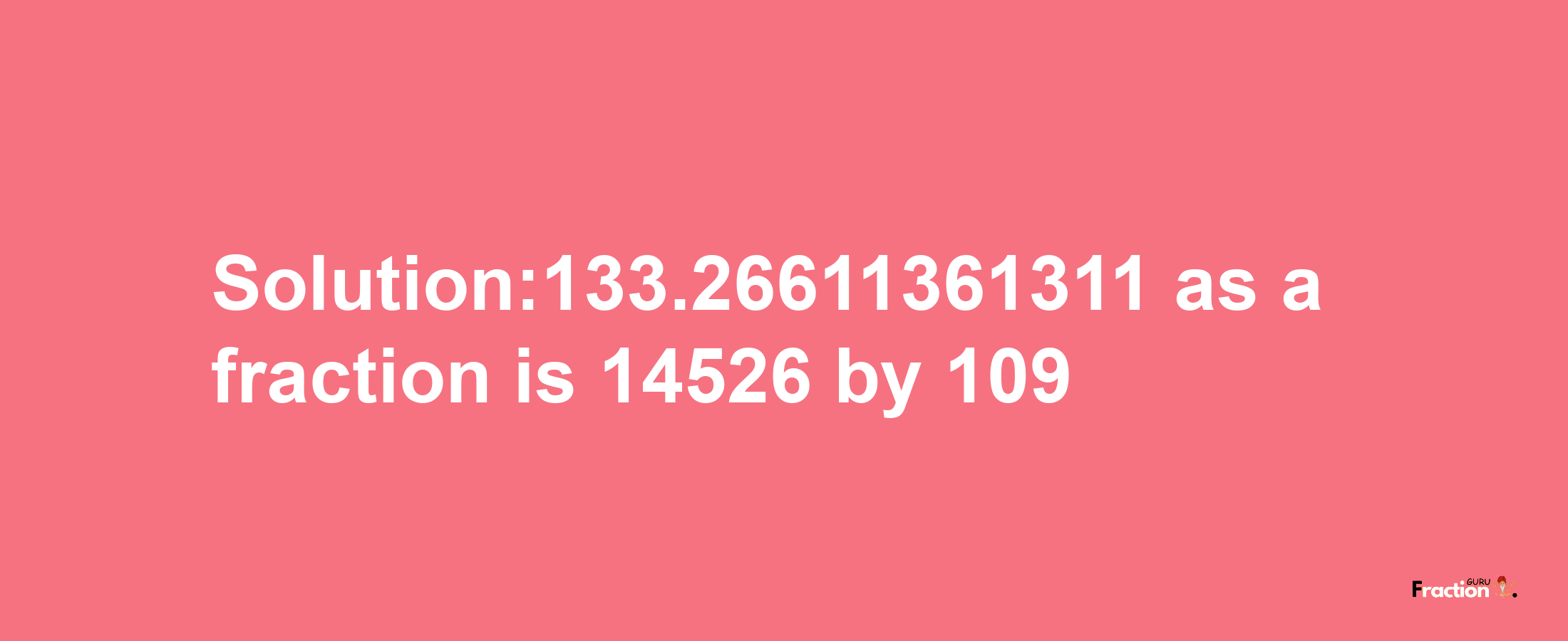 Solution:133.26611361311 as a fraction is 14526/109