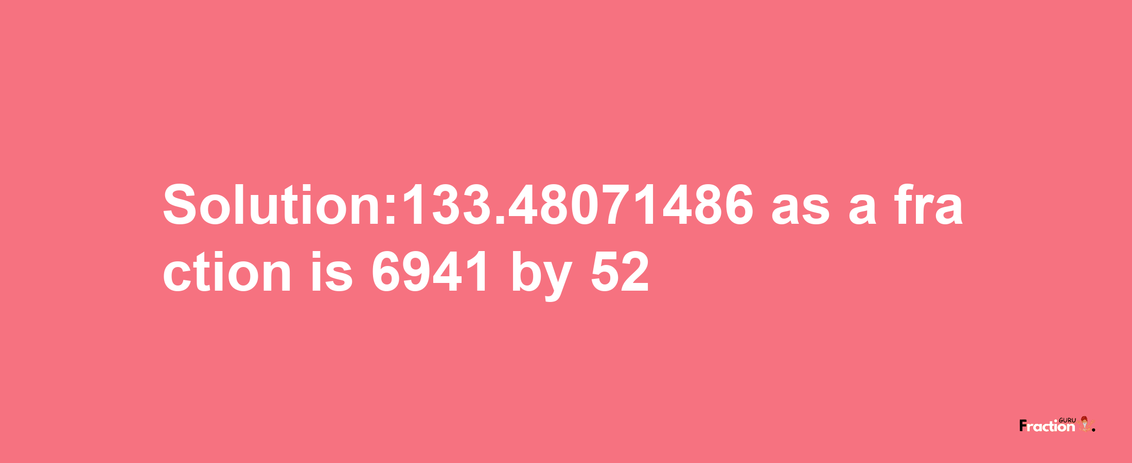 Solution:133.48071486 as a fraction is 6941/52