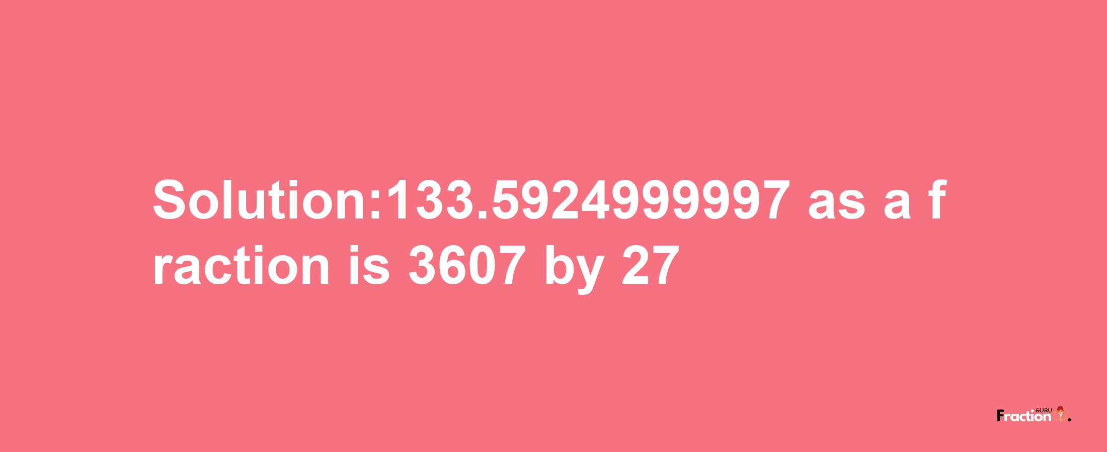 Solution:133.5924999997 as a fraction is 3607/27