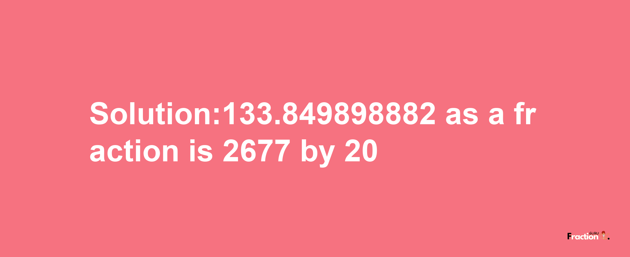 Solution:133.849898882 as a fraction is 2677/20