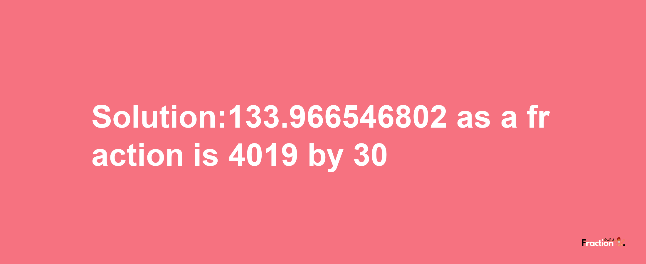 Solution:133.966546802 as a fraction is 4019/30