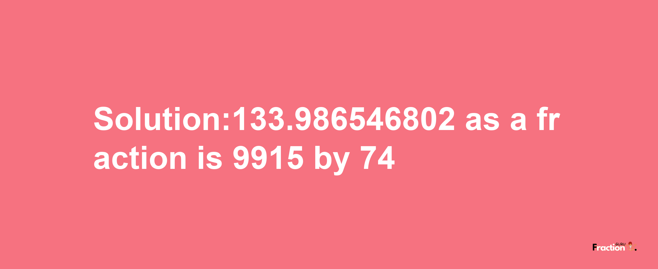 Solution:133.986546802 as a fraction is 9915/74