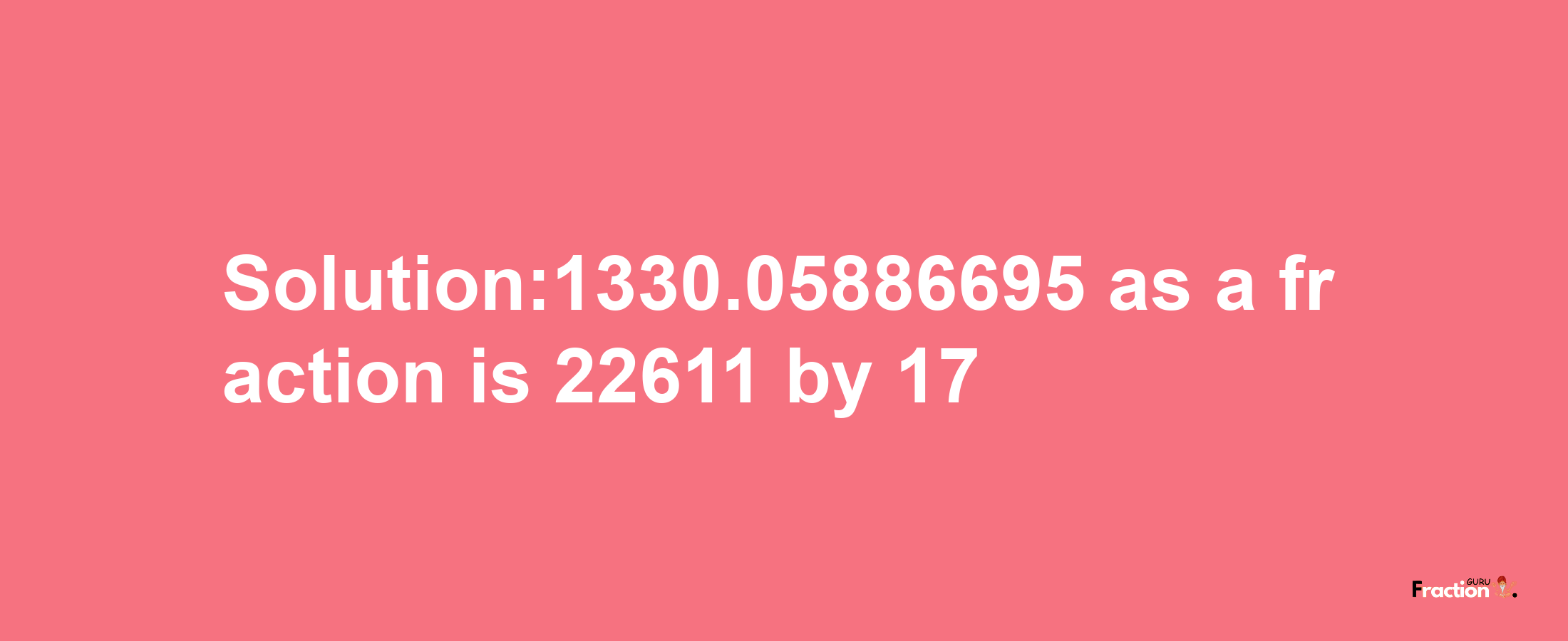 Solution:1330.05886695 as a fraction is 22611/17