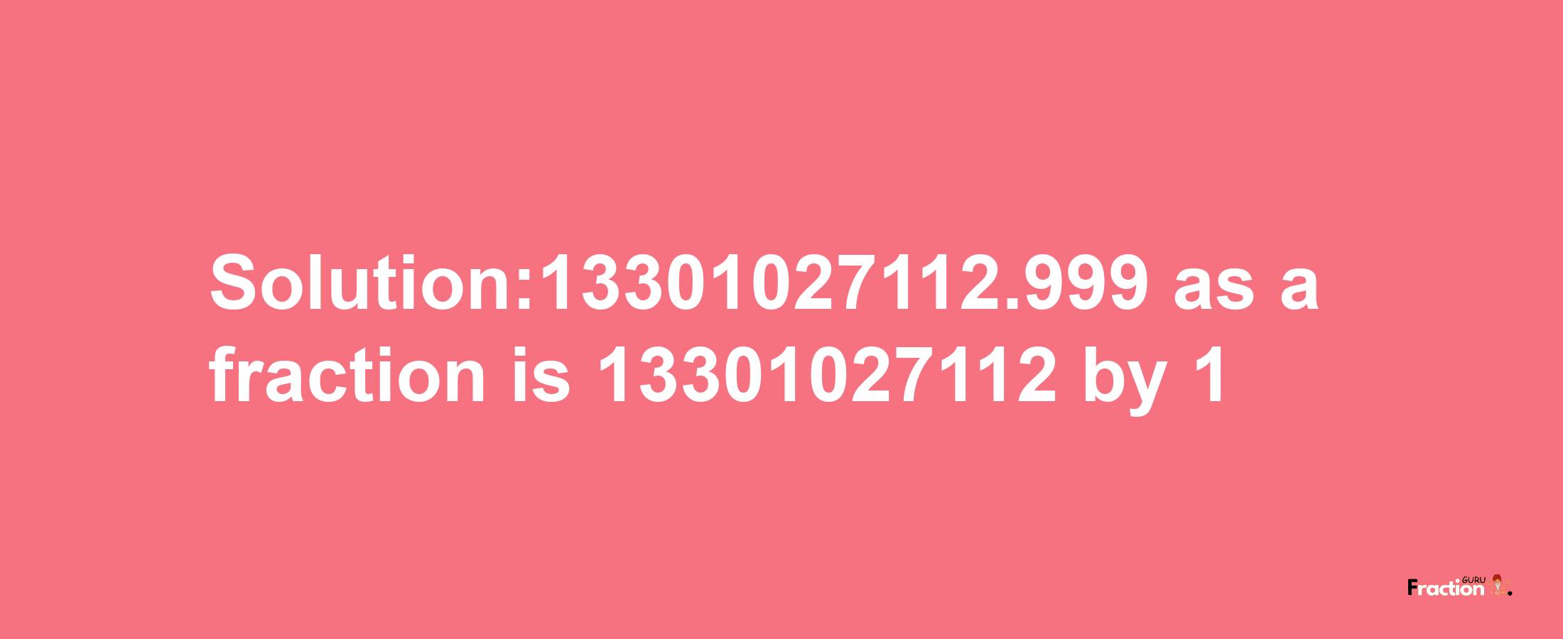 Solution:13301027112.999 as a fraction is 13301027112/1