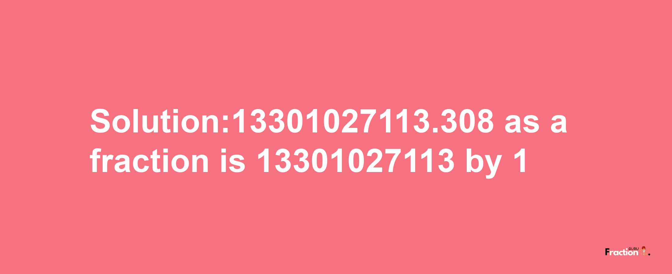 Solution:13301027113.308 as a fraction is 13301027113/1