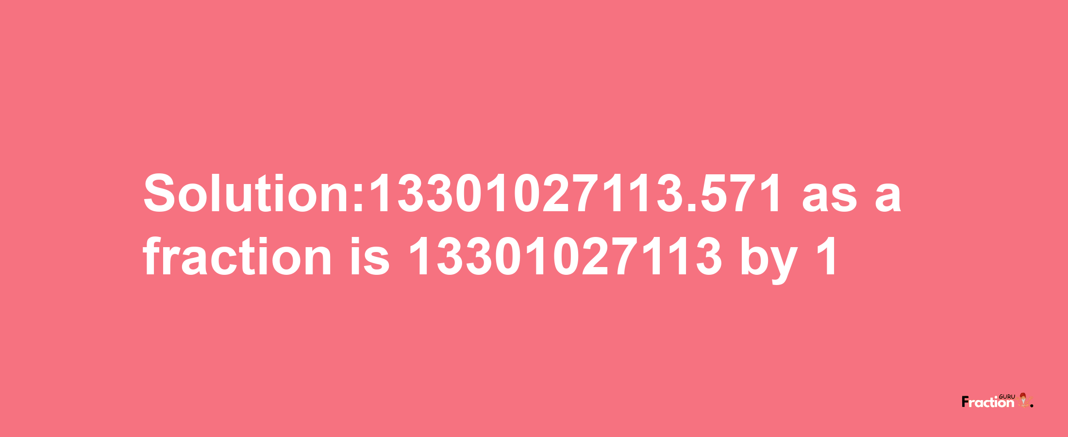 Solution:13301027113.571 as a fraction is 13301027113/1