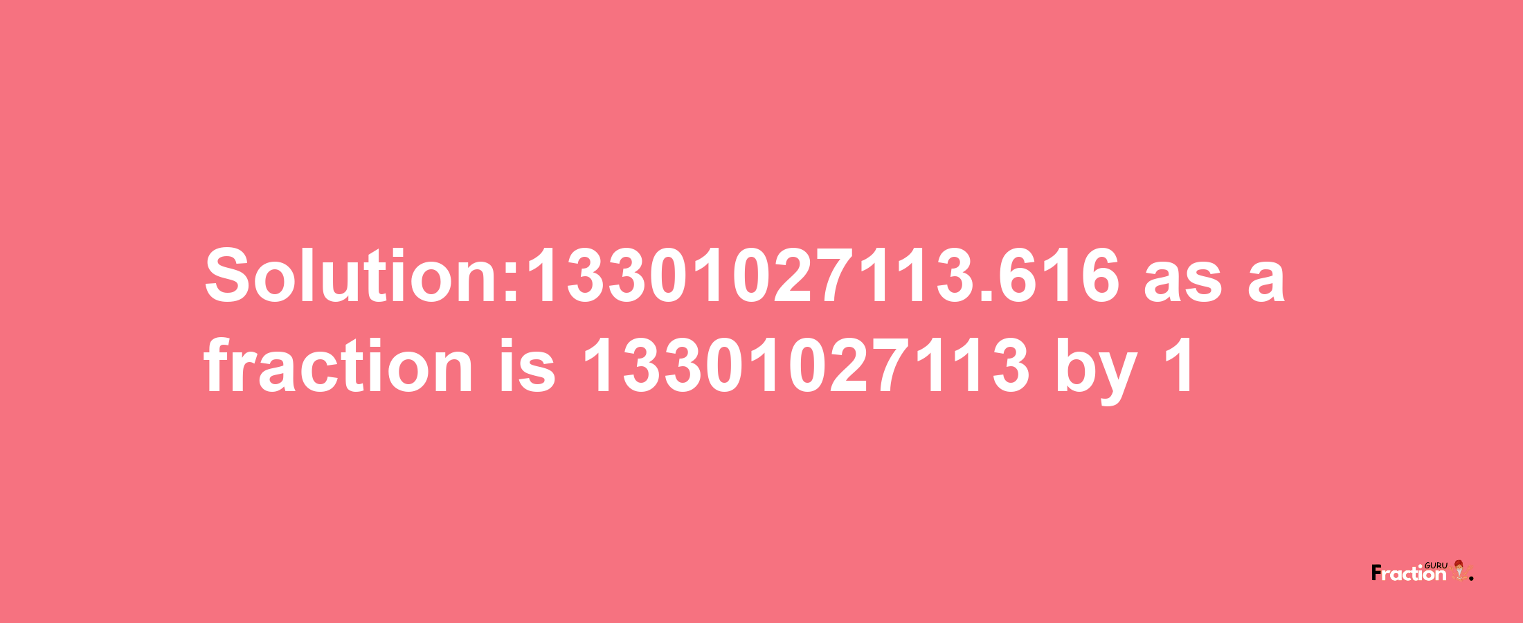 Solution:13301027113.616 as a fraction is 13301027113/1