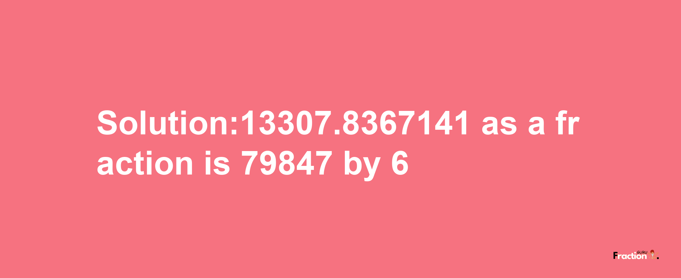 Solution:13307.8367141 as a fraction is 79847/6