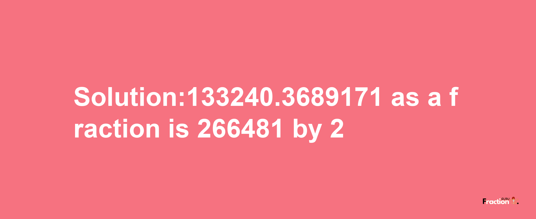 Solution:133240.3689171 as a fraction is 266481/2