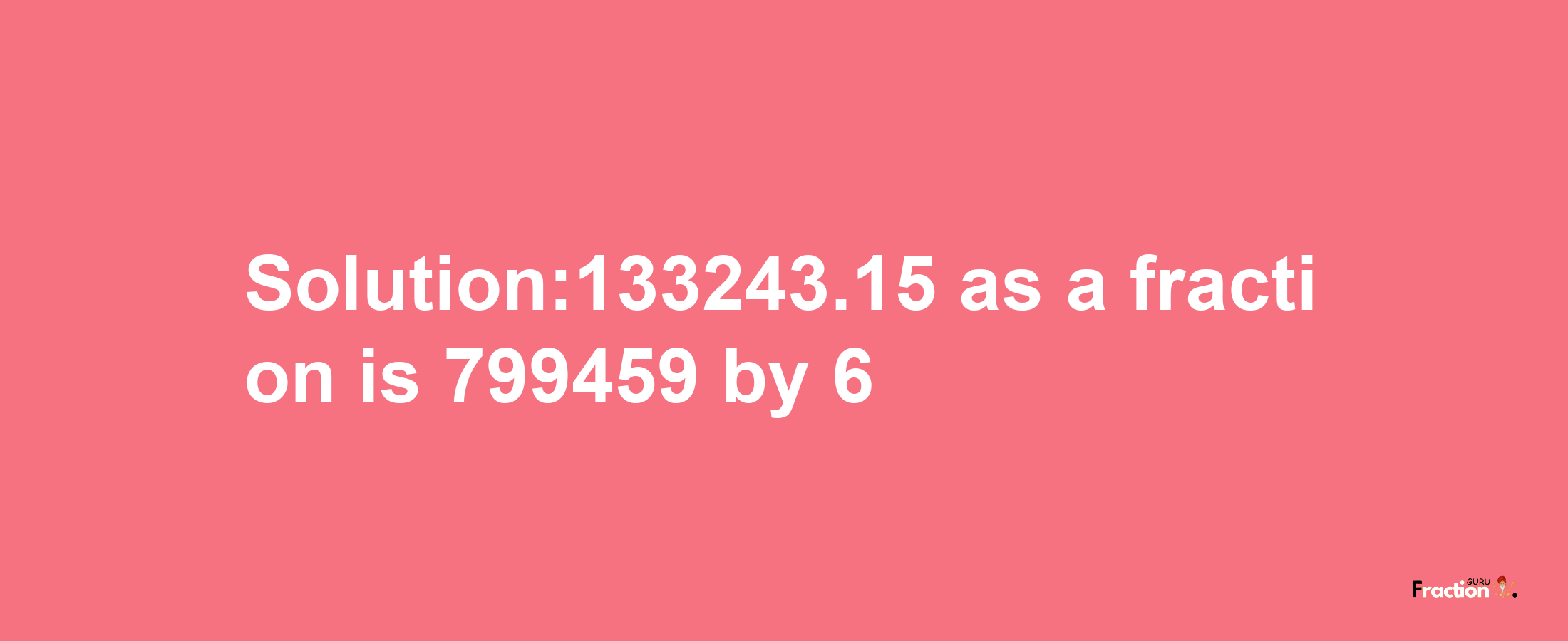 Solution:133243.15 as a fraction is 799459/6