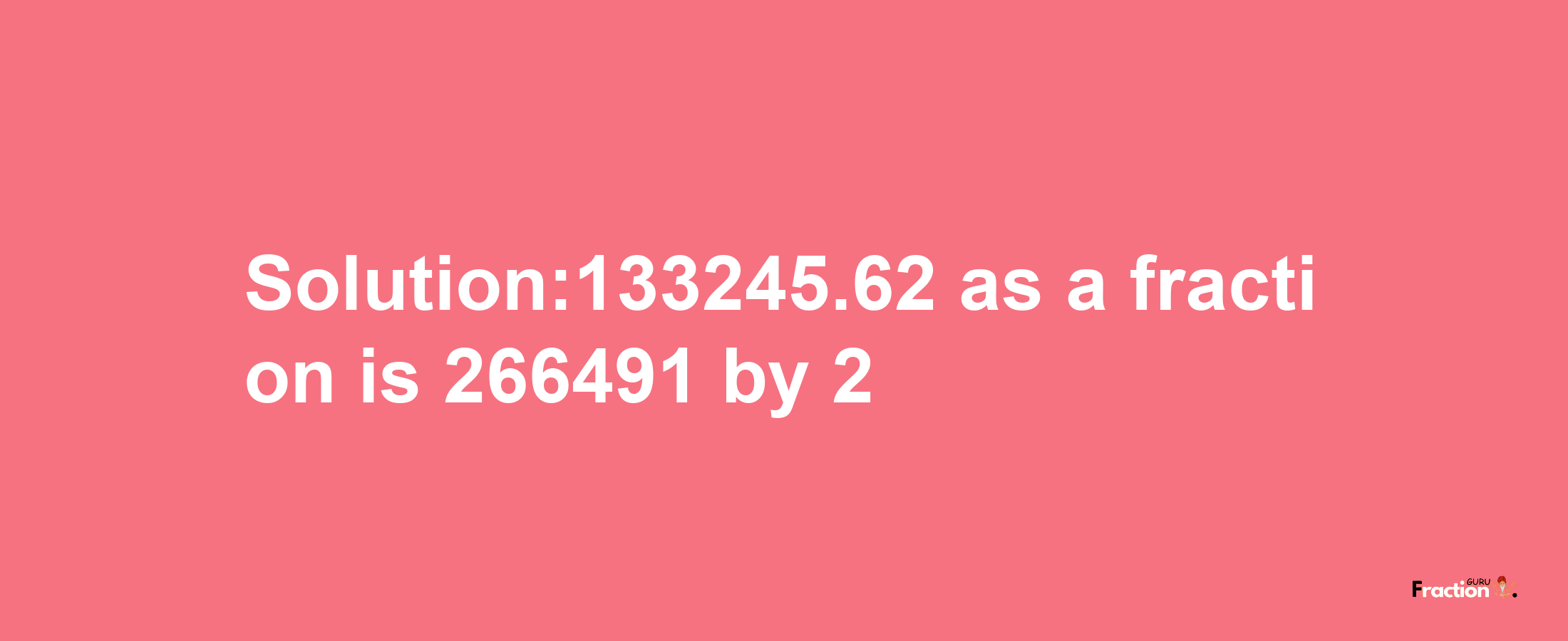 Solution:133245.62 as a fraction is 266491/2