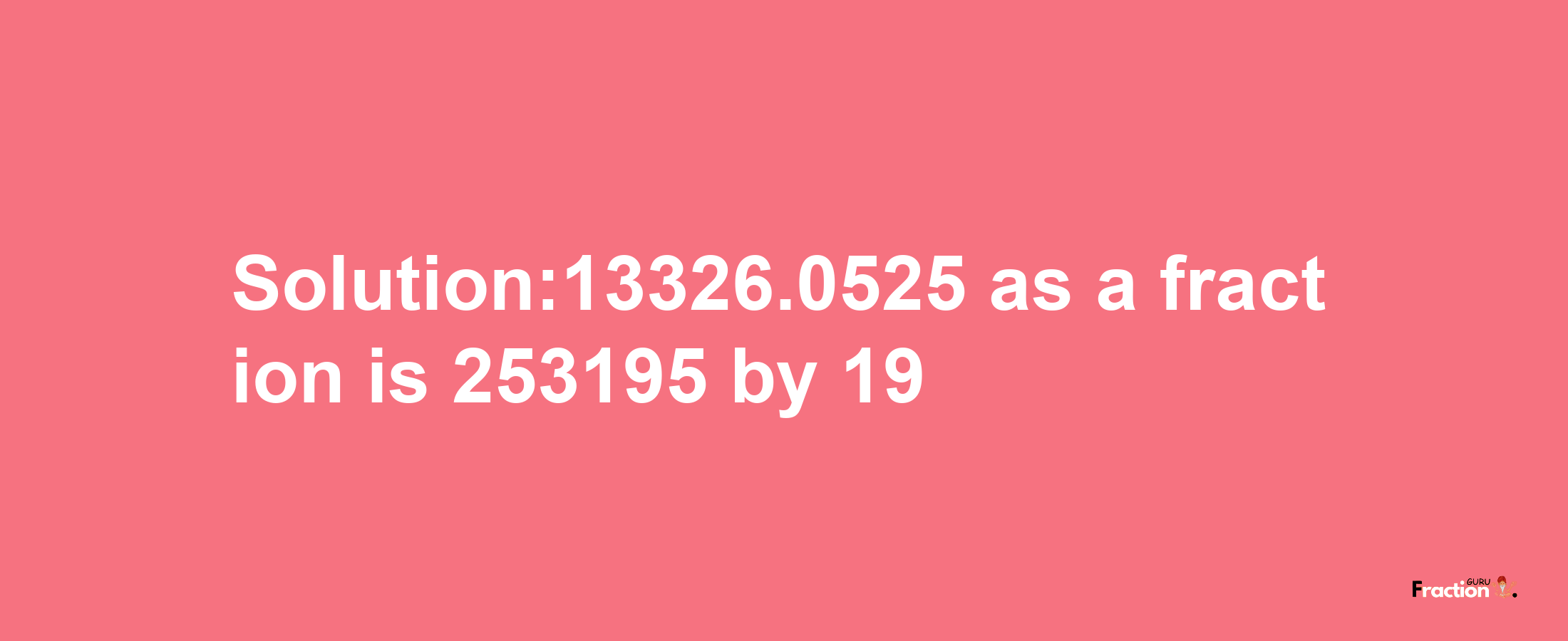 Solution:13326.0525 as a fraction is 253195/19