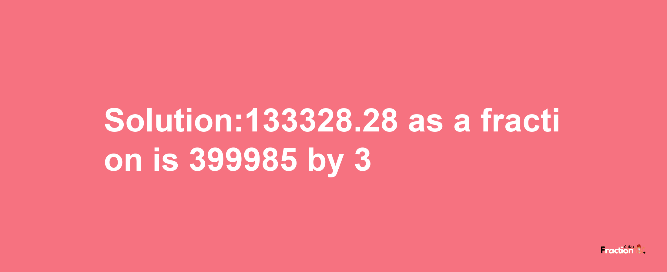 Solution:133328.28 as a fraction is 399985/3