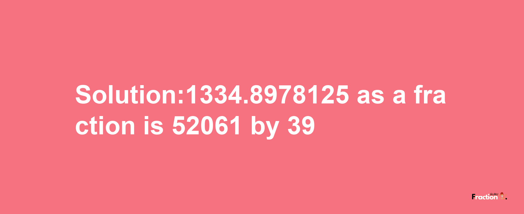 Solution:1334.8978125 as a fraction is 52061/39