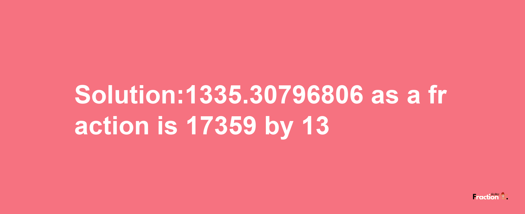 Solution:1335.30796806 as a fraction is 17359/13